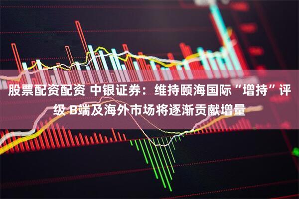 股票配资配资 中银证券：维持颐海国际“增持”评级 B端及海外市场将逐渐贡献增量