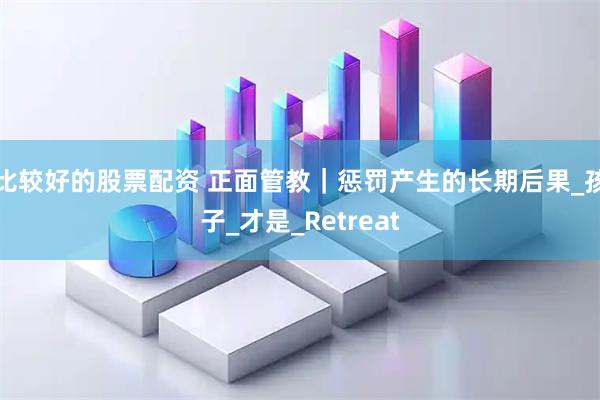 比较好的股票配资 正面管教｜惩罚产生的长期后果_孩子_才是_Retreat
