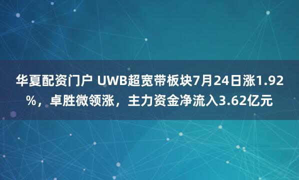 华夏配资门户 UWB超宽带板块7月24日涨1.92%，卓胜微领涨，主力资金净流入3.62亿元