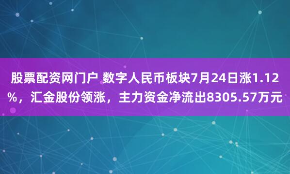 股票配资网门户 数字人民币板块7月24日涨1.12%，汇金股份领涨，主力资金净流出8305.57万元