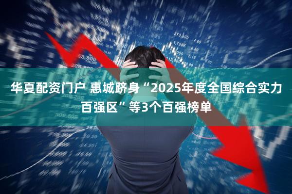 华夏配资门户 惠城跻身“2025年度全国综合实力百强区”等3个百强榜单